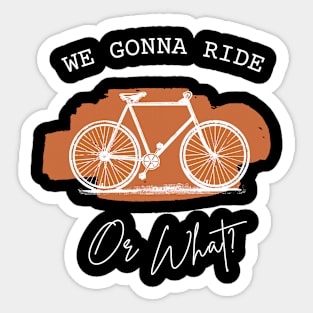 WE GONNA RIDE OR WHAT Gift Ideas Sticker